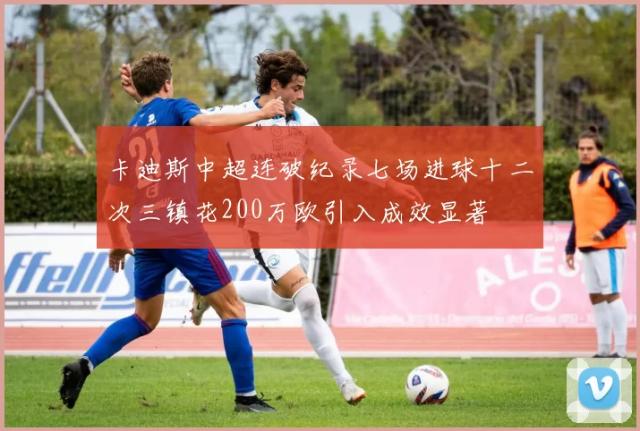 卡迪斯中超连破纪录七场进球十二次三镇花200万欧引入成效显著