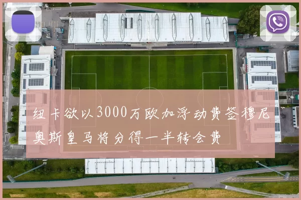 纽卡欲以3000万欧加浮动费签穆尼奥斯皇马将分得一半转会费