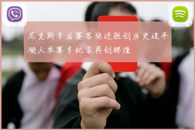 尼克斯季后赛客场连胜创历史追平湖人单赛季纪录再创辉煌