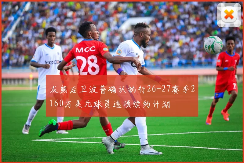 灰熊后卫波普确认执行26-27赛季2160万美元球员选项续约计划