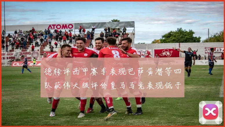 德转评西甲赛季表现巴萨黄潜等四队获伟大级评价皇马马竞表现低于预期