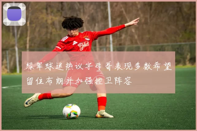 绿军球迷热议字母哥表现多数希望留住布朗并加强控卫阵容