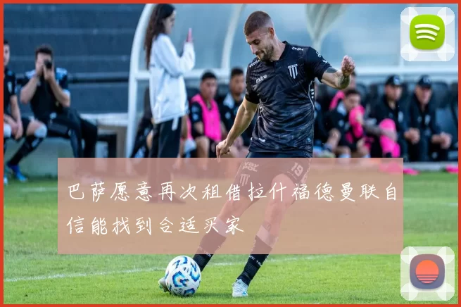 巴萨愿意再次租借拉什福德曼联自信能找到合适买家